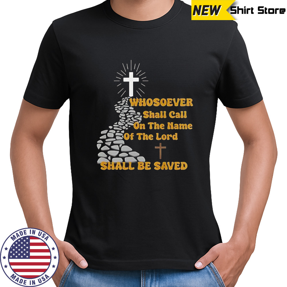 Whosoever shall call on the name of the lord shall be saved shirt