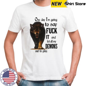 Wolf one day i’m going to say fuck it and let all my demons out to play shirt