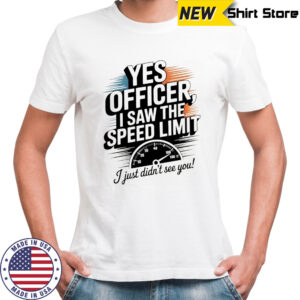 Yes officer I saw the speed limit I just didn’t see you shirt