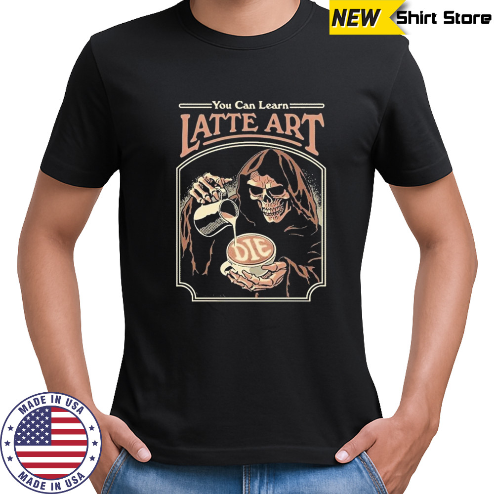 You Can Learn Latte Art Die T-Shirt