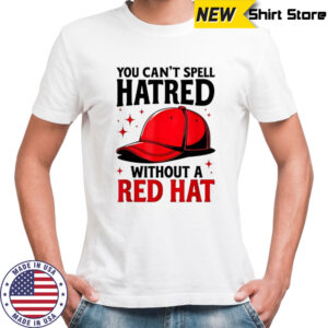 You can’t spell hatred without red hat T-shirt