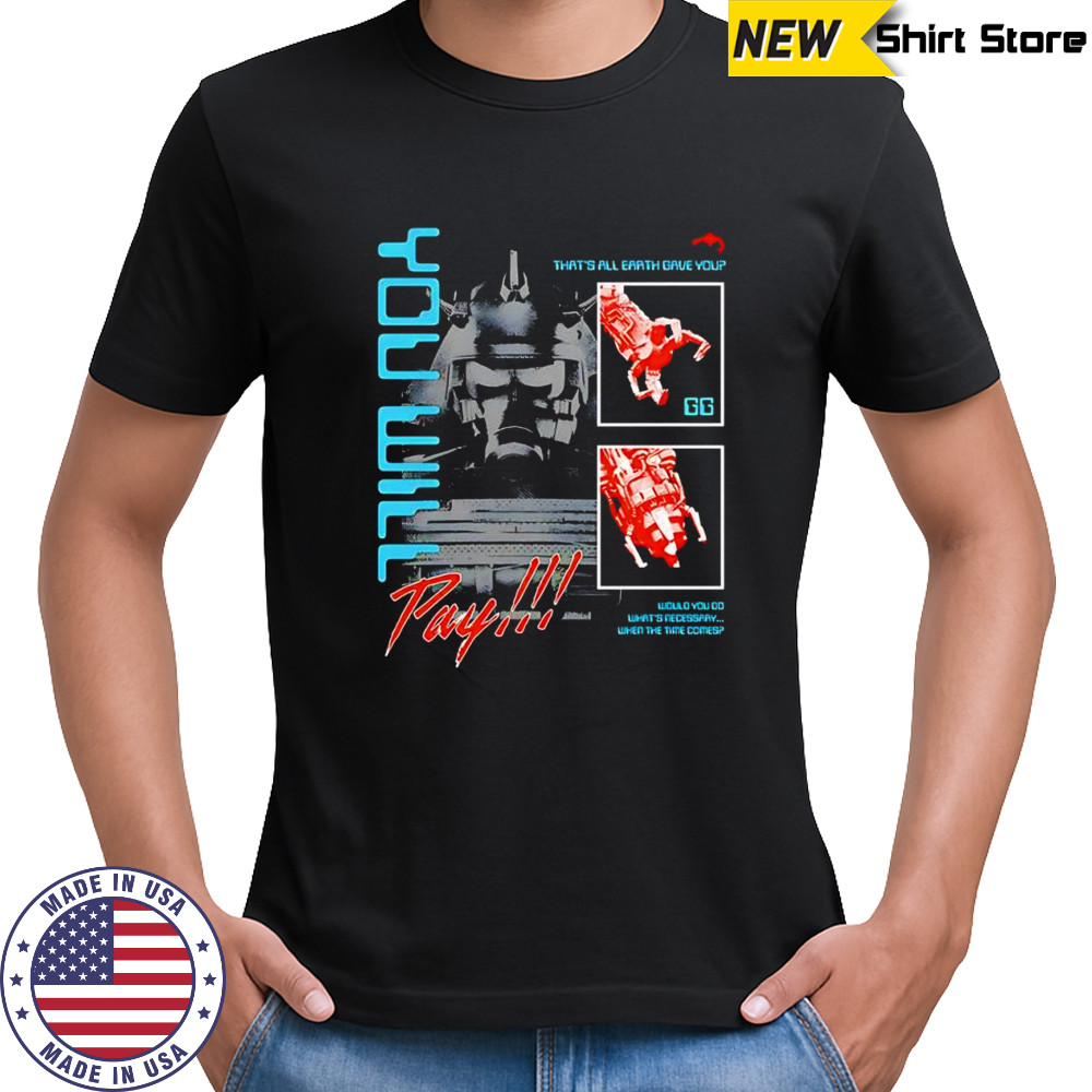 You will pay that’s all earth gave you shirt