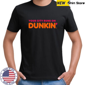 Your City Runs on Dunkin’ Donuts shirt