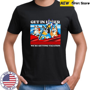 Bluey and friends get in loser we’re getting vacation cartoon shirt