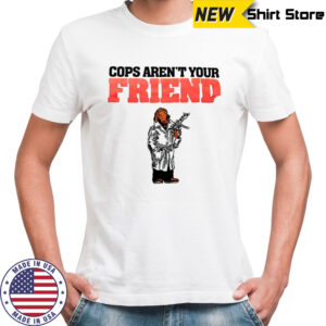 Cops aren’t your Friend shirt