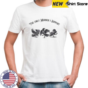 Crow Bird the only murder I support shirt