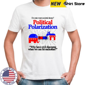 Do You Want Societal Decay Political Polarization Why Have Civil Discourse When We Can Hit Eachother Shirt