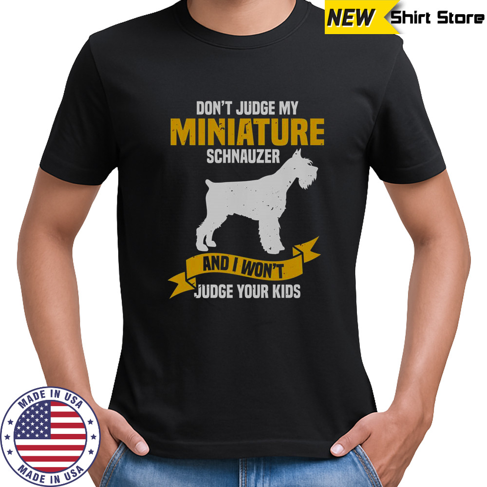 Don’t Judge My Miniature Schnauzer And I Won’t Judge Your Kids T-Shirt