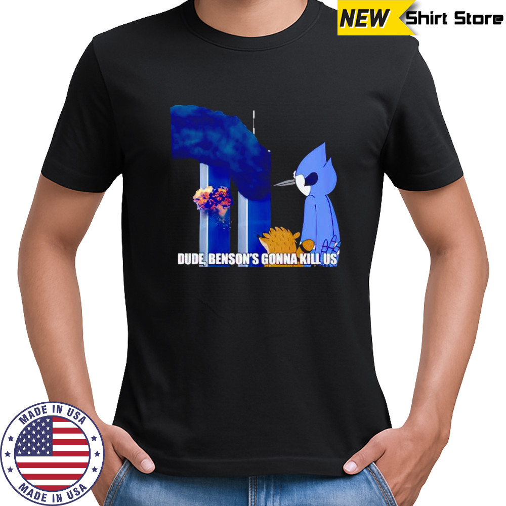 Dude Benson’s gonna kill us Regular Show 9 11 Meme shirt