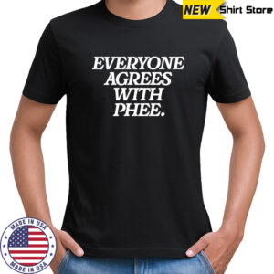 Everyone agrees with Phee shirt