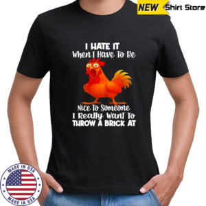 F Caw F Chicken i hate it when i have to be nice to someone i really want to throw a brick at shirt