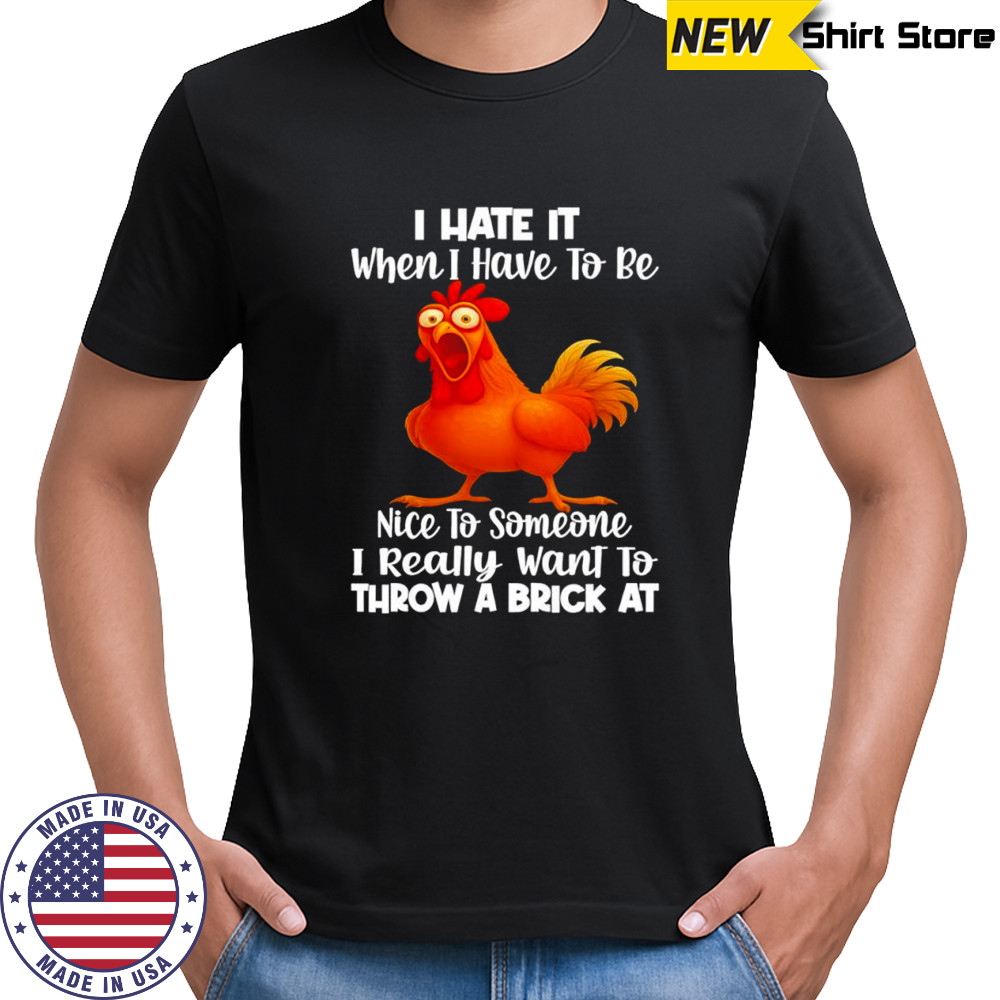 F Caw F Chicken i hate it when i have to be nice to someone i really want to throw a brick at shirt F Caw F Chicken i hate it when i have to be nice to someone i really want to throw a brick at shirt
