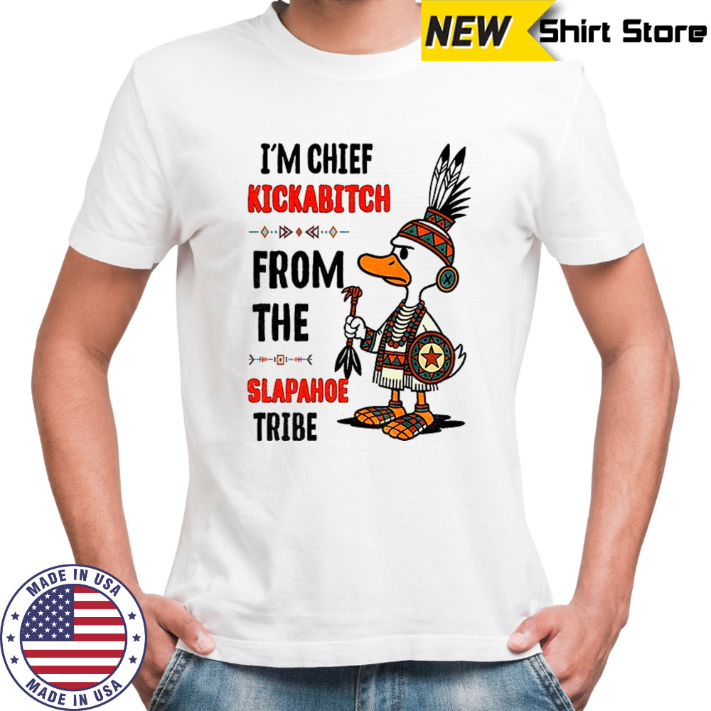 Goose native I’m chief kickabitch from the slapahoe tribe shirt