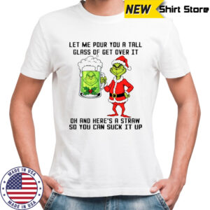 Grinch beer let me pour you a tall glass of get over it oh and here’s a straw so you can suck it up shirt