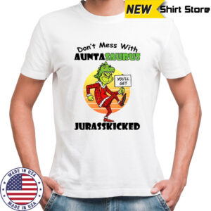 Grinch you’ll get don’t mess with auntasaurus jurasskicked Christmas shirt