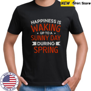 Happiness Is Waking Up To A Sunny Day During Spring T-Shirt