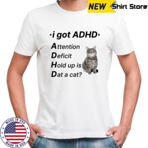 I Got ADHD Cat shirt