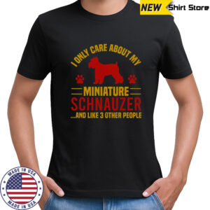 I Only Care About My Miniature Schnauzer And Like 3 Other People T-Shirt