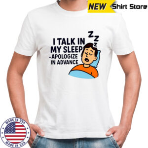 I Talk in My Sleep Apologize in Advance T-shirts