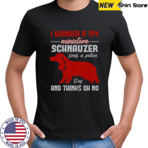 I Wonder If My Miniature Schnauzer Dog And Thinks Oh No T-Shirt