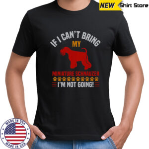 If I Can’t Bring My Miniature Schnauzer I’m Not Going T-Shirt