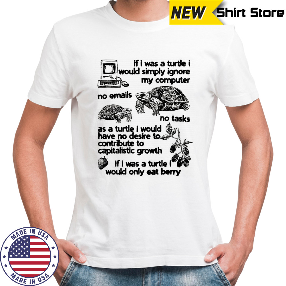 If I was a turtle I would simply ignore my computer shirt