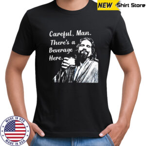 Jeff The Big Lebowski Careful man there’s a beverage here shirt