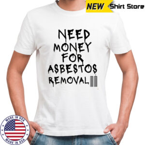 Need money for asbestos removal meme shirt