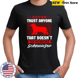 Never Trust Anyone That Doesn’t Like Your Miniature Schnauzer T-Shirt