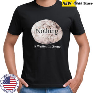 Nothing Is Written In Stone shirt