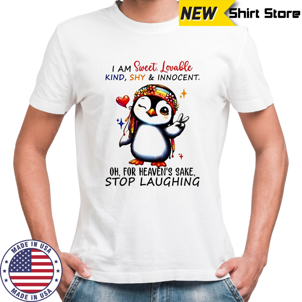 Penguin i am sweet lovable kind shy & innocent oh for heaven’s sake stop laughing shirt
