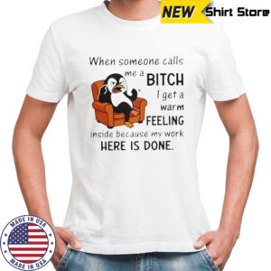 Penguin When Someone Calls A Me Bitch I Get A Warm Feeling Inside Because My Work Here Is Done T-Shirt