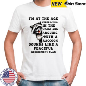 Raccoon i’m at the age where living in the woods and arguing with a raccoon sounds like a peaceful shirt