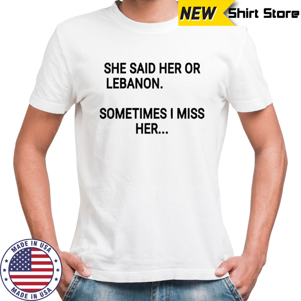 She said her or lebanon sometimes i miss her shirt
