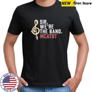 Sir we’re the band Mcatdt Florida State University Marching Chiefs shirt