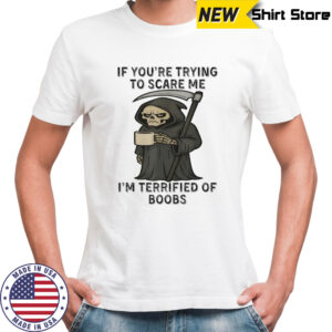 Skeleton if you’re trying to scare me i’m terrified of boobs shirt
