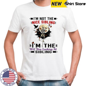 Skeleton i’m not the nice sibling i’m the wtf you looking at sibling shirt
