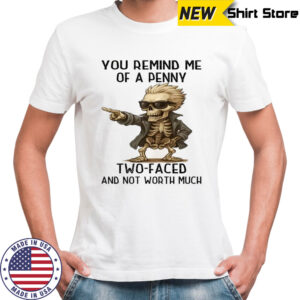 Skeleton you remind me of a penny two-faced and not worth much shirt