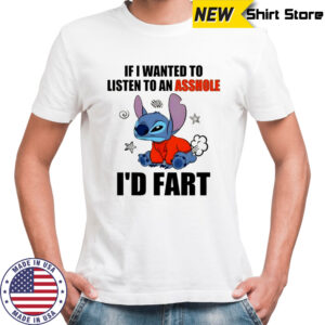 Stitch If i wanted to listen to an asshole i’d fart shirt