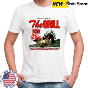 The Grill should’ve gone to home of the bloomin’ onion shirt