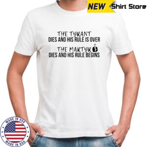 The tyrant dies and his rule is over. the martyr dies and his rule begins shirt
