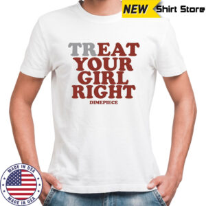 Treat your girl right shirt