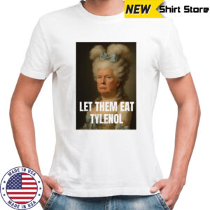 Trump let them eat tylenol satirical political commentary shirt