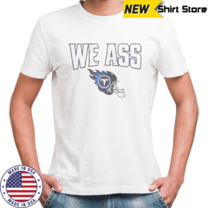 We Ass Tennessee Titans Football Helmet T-Shirt