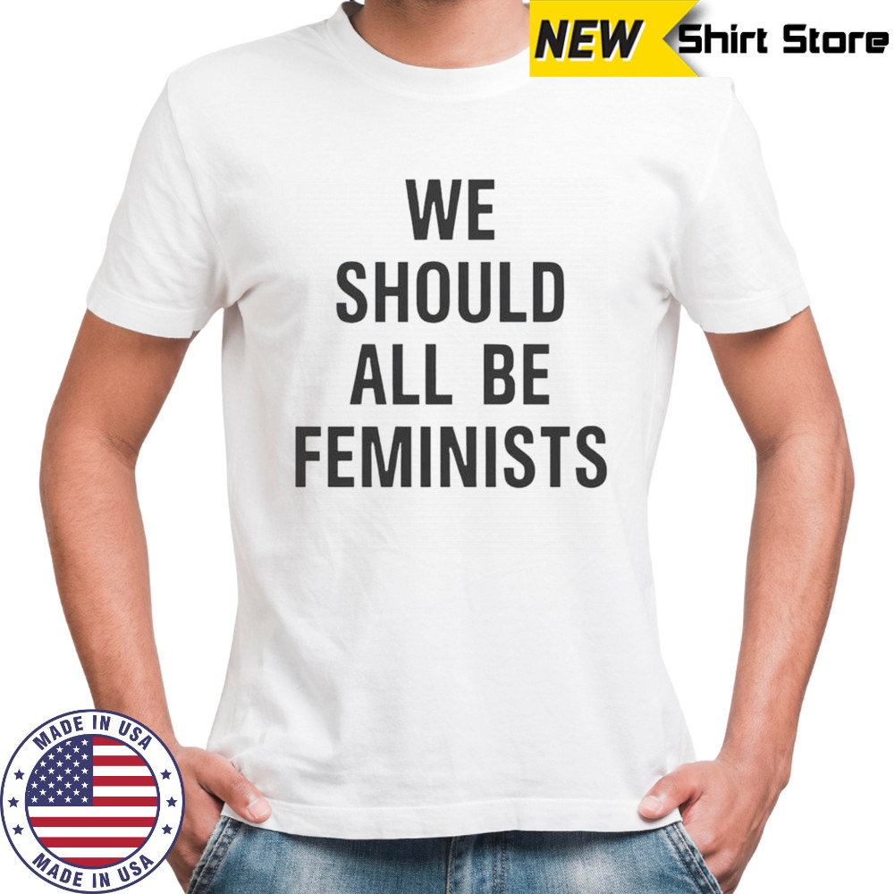 We Should All Be Feminists T-Shirt