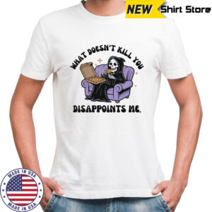 What doesn’t kill you disappoints me shirt