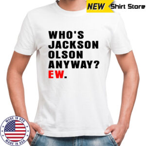 Who’s Jackson Olson anyway ew shirt