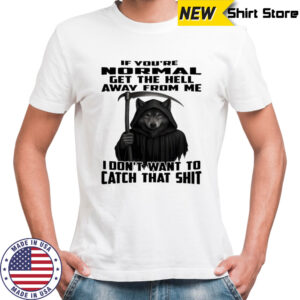Wolf If you’re normal get the hell away from me i don’t want to catch that shit shirt