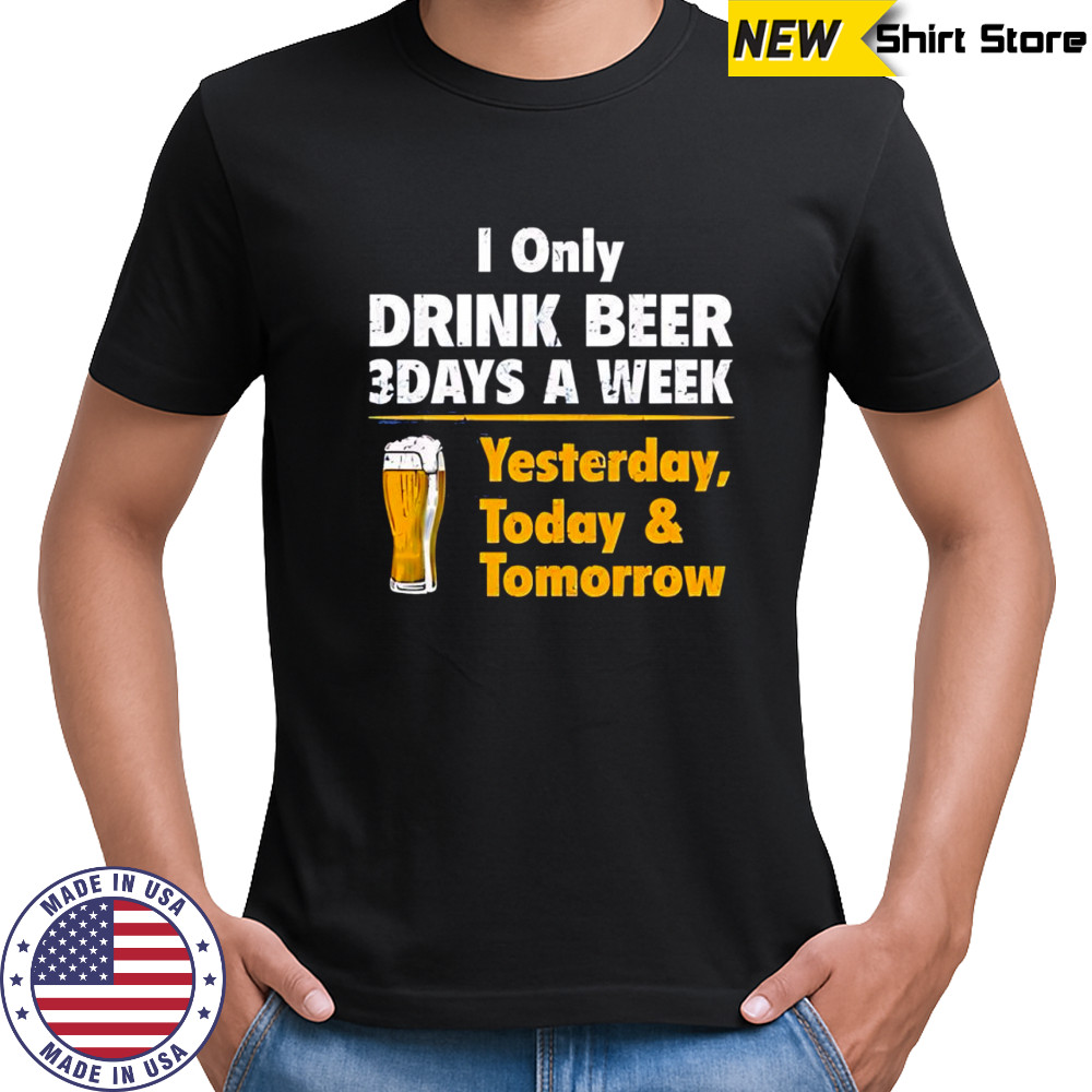 I Only Drink Beer 3 Days A Week Yesterday Today & Tomorrow yellow line shirt